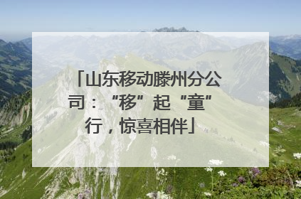 山东移动滕州分公司：“移”起“童”行，惊喜相伴