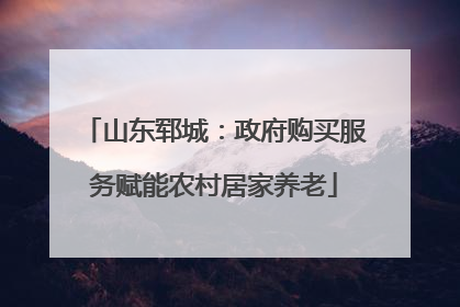 山东郓城：政府购买服务赋能农村居家养老