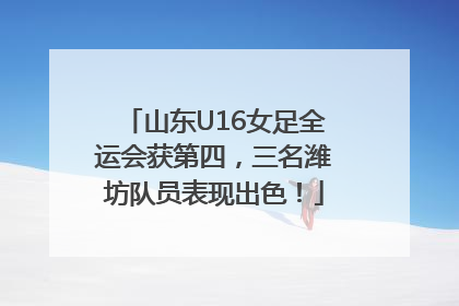 山东U16女足全运会获第四，三名潍坊队员表现出色！