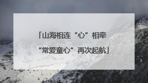 山海相连“心”相牵 “常爱童心”再次起航