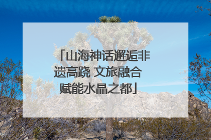山海神话邂逅非遗高跷 文旅融合赋能水晶之都