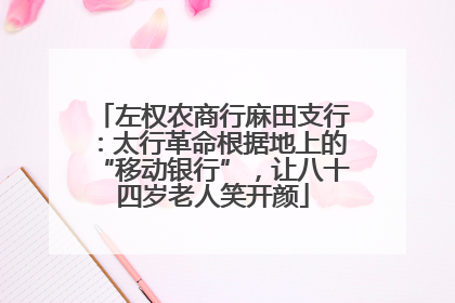 左权农商行麻田支行：太行革命根据地上的“移动银行”，让八十四岁老人笑开颜