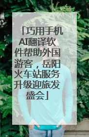 巧用手机AI翻译软件帮助外国游客，岳阳火车站服务升级迎旅发盛会