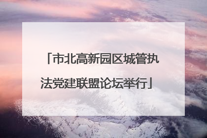 市北高新园区城管执法党建联盟论坛举行