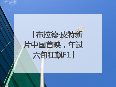 布拉德·皮特新片中国首映，年过六旬狂飙F1