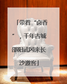带着“卤香”，千年古城邵阳武冈来长沙邀客