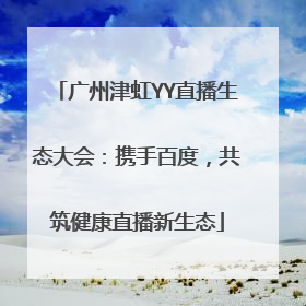 广州津虹YY直播生态大会：携手百度，共筑健康直播新生态
