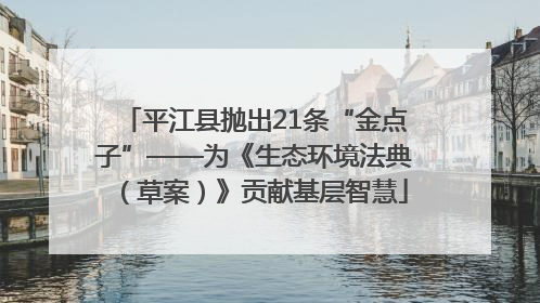 平江县抛出21条“金点子”——为《生态环境法典（草案）》贡献基层智慧