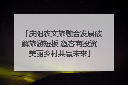 庆阳农文旅融合发展破解旅游短板 邀客商投资美丽乡村共赢未来