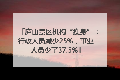 庐山景区机构“瘦身”：行政人员减少25%，事业人员少了37.5%