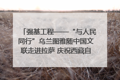强基工程——“与人民同行”乌兰图雅随中国文联走进拉萨 庆祝西藏自治区成立60周年
