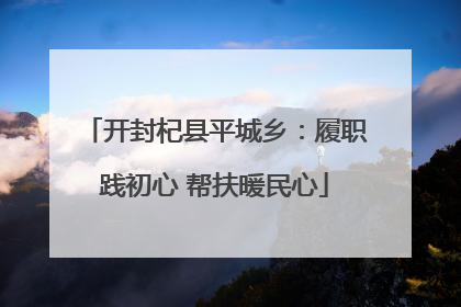 开封杞县平城乡：履职践初心 帮扶暖民心