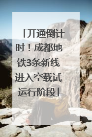 开通倒计时！成都地铁3条新线进入空载试运行阶段