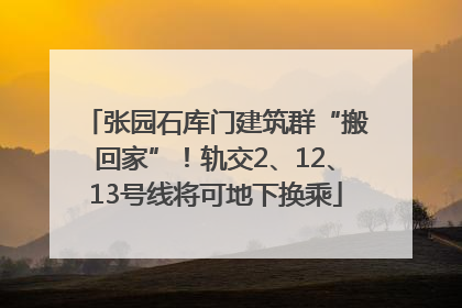 张园石库门建筑群“搬回家”！轨交2、12、13号线将可地下换乘
