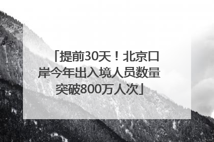 提前30天！北京口岸今年出入境人员数量突破800万人次