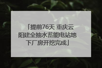 提前76天 重庆云阳建全抽水蓄能电站地下厂房开挖完成