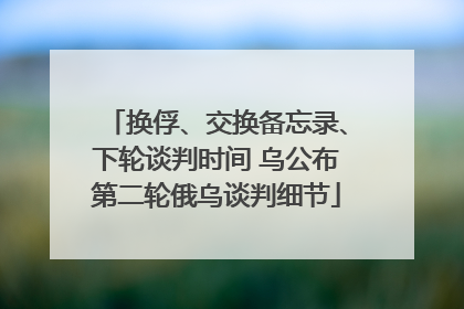 换俘、交换备忘录、下轮谈判时间 乌公布第二轮俄乌谈判细节