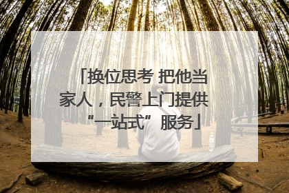 换位思考 把他当家人，民警上门提供“一站式”服务