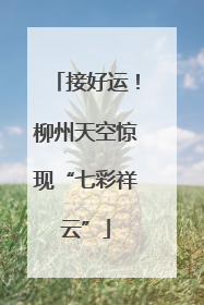 接好运！柳州天空惊现“七彩祥云”
