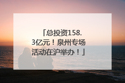总投资158.3亿元！泉州专场活动在沪举办！