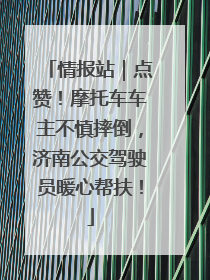 情报站｜点赞！摩托车车主不慎摔倒，济南公交驾驶员暖心帮扶！
