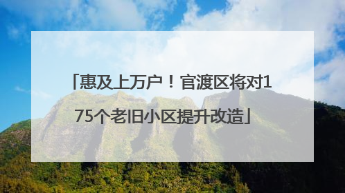 惠及上万户！官渡区将对175个老旧小区提升改造