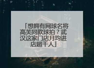 想拥有网球名将高芙同款球拍？武汉这家门店月均进店超千人