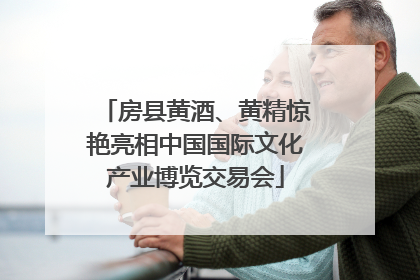 房县黄酒、黄精惊艳亮相中国国际文化产业博览交易会