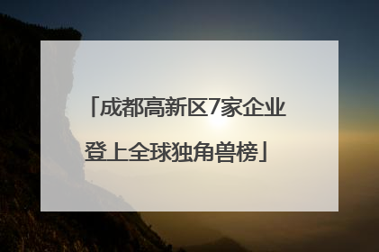 成都高新区7家企业登上全球独角兽榜