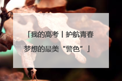 我的高考丨护航青春梦想的最美“警色”
