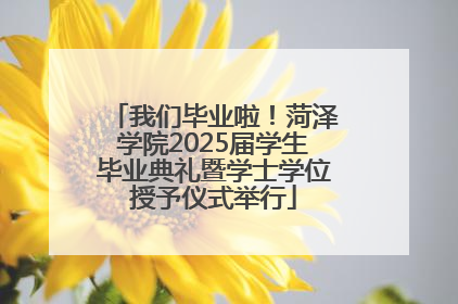 我们毕业啦！菏泽学院2025届学生毕业典礼暨学士学位授予仪式举行