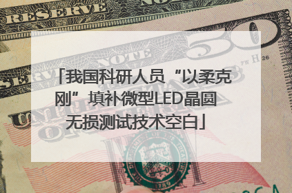 我国科研人员“以柔克刚”填补微型LED晶圆无损测试技术空白