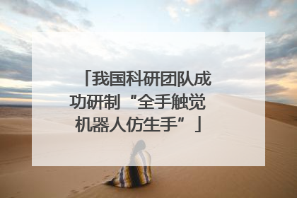 我国科研团队成功研制“全手触觉机器人仿生手”