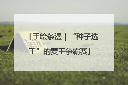 手绘条漫｜“种子选手”的麦王争霸赛