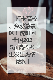 打卡高校、免费游景区！沈阳向全国2025届高考考生发出热情邀约