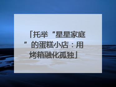 托举“星星家庭”的蛋糕小店：用烤箱融化孤独
