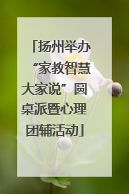 扬州举办“家教智慧大家说”圆桌派暨心理团辅活动