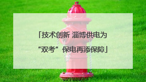 技术创新 淄博供电为“双考”保电再添保障