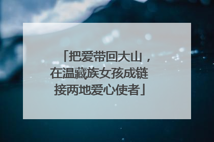 把爱带回大山，在温藏族女孩成链接两地爱心使者