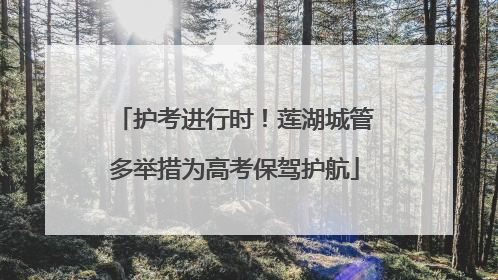 护考进行时！莲湖城管多举措为高考保驾护航