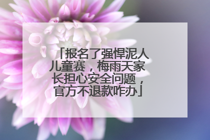 报名了强悍泥人儿童赛，梅雨天家长担心安全问题，官方不退款咋办