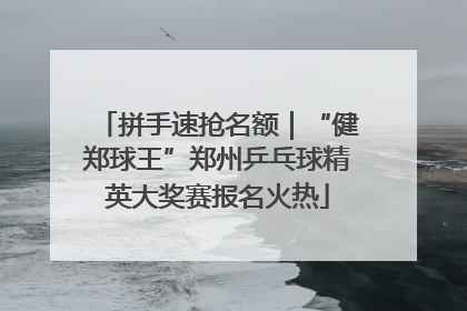拼手速抢名额｜“健郑球王”郑州乒乓球精英大奖赛报名火热