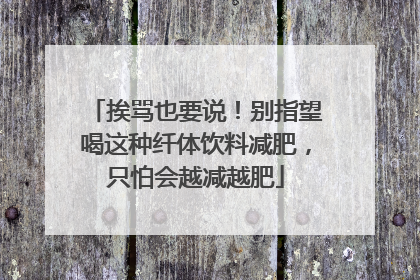 挨骂也要说！别指望喝这种纤体饮料减肥，只怕会越减越肥