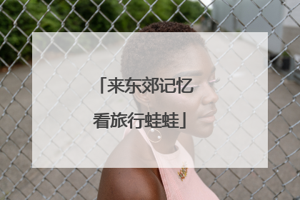来东郊记忆 看旅行蛙蛙