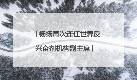杨扬再次连任世界反兴奋剂机构副主席