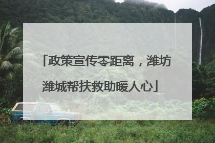 政策宣传零距离，潍坊潍城帮扶救助暖人心