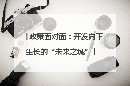 政策面对面：开发向下生长的“未来之城”