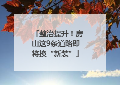整治提升！房山这9条道路即将换“新装”