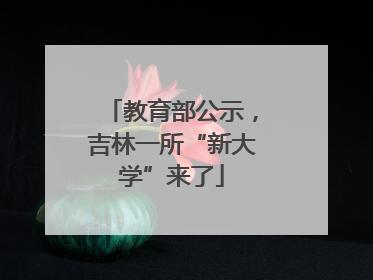 教育部公示，吉林一所“新大学”来了