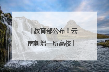 教育部公布！云南新增一所高校
